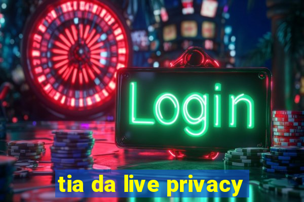 tia da live privacy